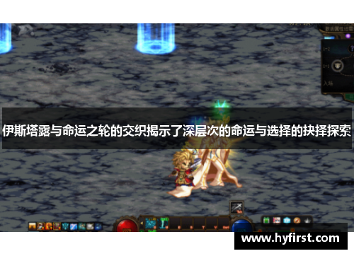 伊斯塔露与命运之轮的交织揭示了深层次的命运与选择的抉择探索