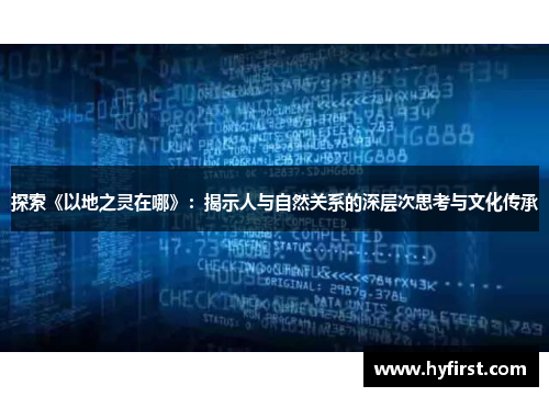 探索《以地之灵在哪》：揭示人与自然关系的深层次思考与文化传承