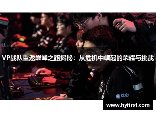 VP战队重返巅峰之路揭秘：从危机中崛起的荣耀与挑战