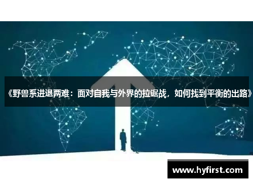 《野兽系进退两难：面对自我与外界的拉锯战，如何找到平衡的出路》